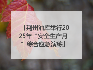 荆州油库举行2025年“安全生产月”综合应急演练
